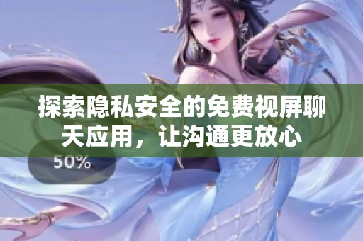 探索隐私安全的免费视屏聊天应用，让沟通更放心