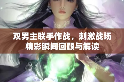 双男主联手作战，刺激战场精彩瞬间回顾与解读