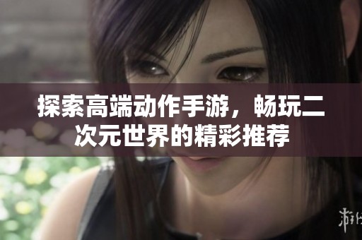 探索高端动作手游，畅玩二次元世界的精彩推荐