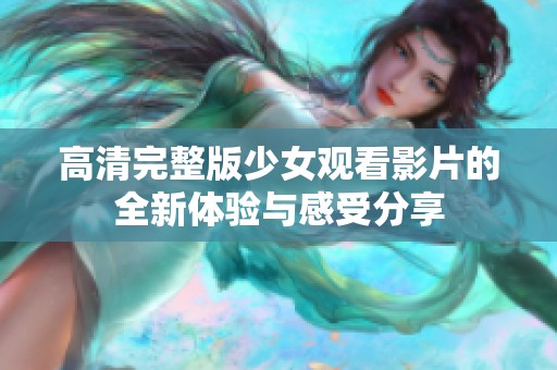 高清完整版少女观看影片的全新体验与感受分享