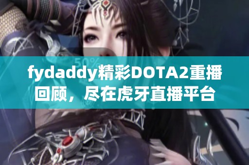fydaddy精彩DOTA2重播回顾，尽在虎牙直播平台