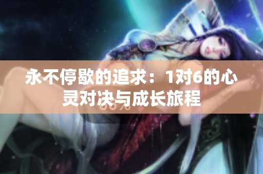 永不停歇的追求：1对6的心灵对决与成长旅程