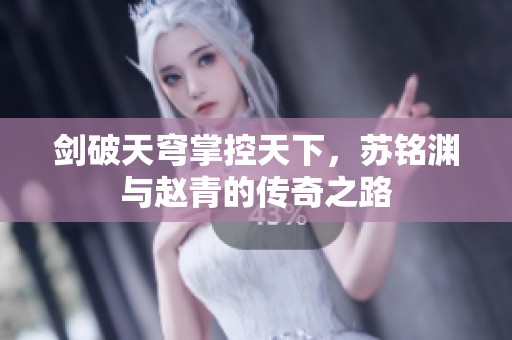 剑破天穹掌控天下，苏铭渊与赵青的传奇之路