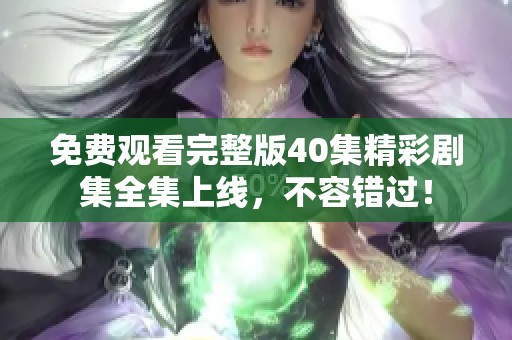 免费观看完整版40集精彩剧集全集上线，不容错过！