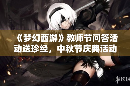 《梦幻西游》教师节问答活动送珍经，中秋节庆典活动重磅来袭