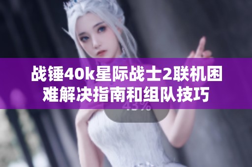 战锤40k星际战士2联机困难解决指南和组队技巧
