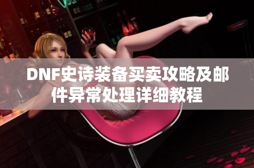 DNF史诗装备买卖攻略及邮件异常处理详细教程