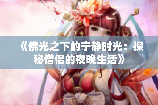 《佛光之下的宁静时光：探秘僧侣的夜晚生活》