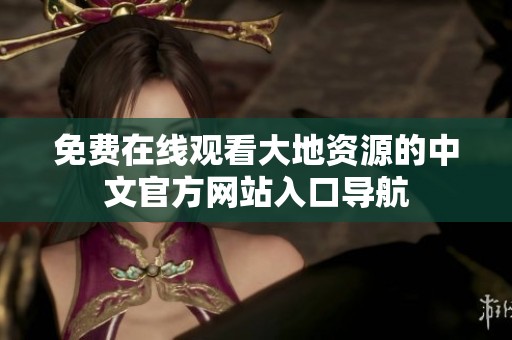 免费在线观看大地资源的中文官方网站入口导航