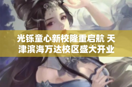 光铄童心新校隆重启航 天津滨海万达校区盛大开业