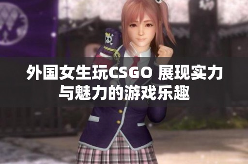 外国女生玩CSGO 展现实力与魅力的游戏乐趣