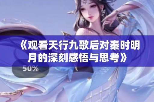 《观看天行九歌后对秦时明月的深刻感悟与思考》