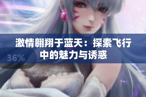 激情翱翔于蓝天：探索飞行中的魅力与诱惑