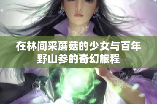 在林间采蘑菇的少女与百年野山参的奇幻旅程