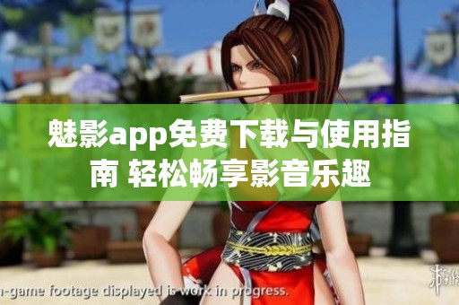 魅影app免费下载与使用指南 轻松畅享影音乐趣