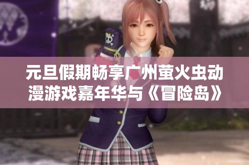 元旦假期畅享广州萤火虫动漫游戏嘉年华与《冒险岛》同行