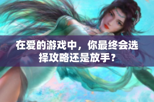 在爱的游戏中，你最终会选择攻略还是放手？
