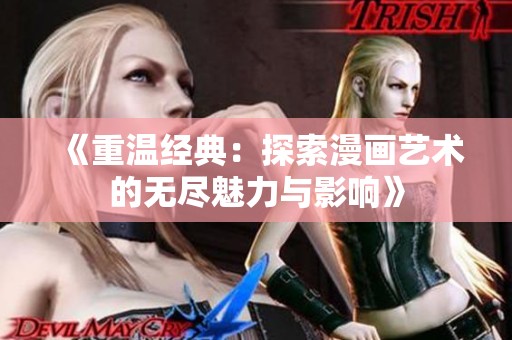 《重温经典：探索漫画艺术的无尽魅力与影响》