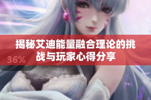 揭秘艾迪能量融合理论的挑战与玩家心得分享