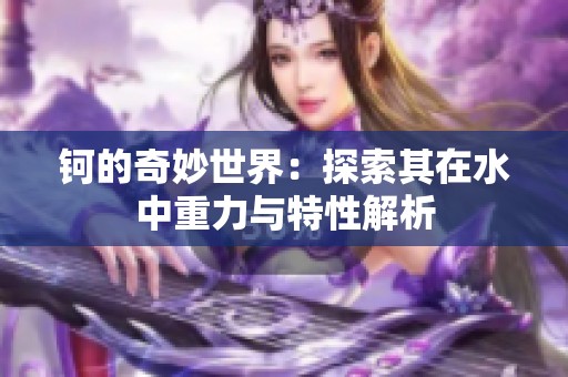 钶的奇妙世界：探索其在水中重力与特性解析