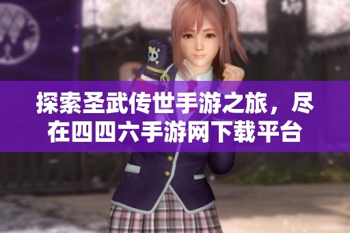 探索圣武传世手游之旅，尽在四四六手游网下载平台
