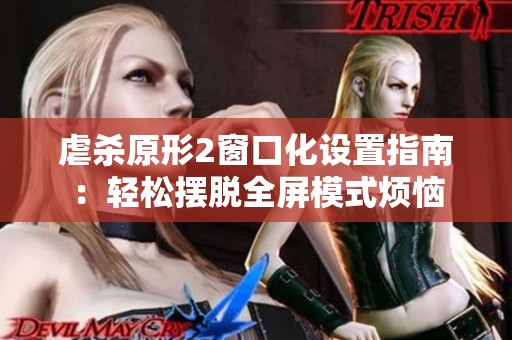 虐杀原形2窗口化设置指南：轻松摆脱全屏模式烦恼