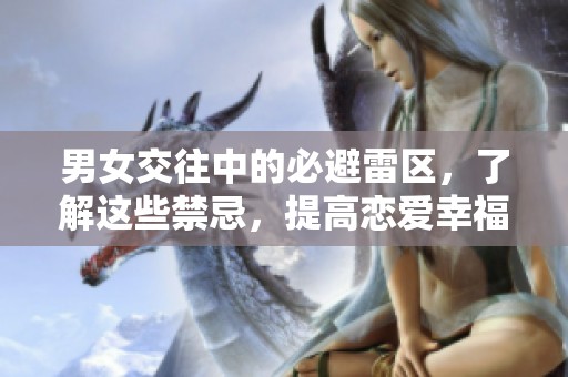 男女交往中的必避雷区，了解这些禁忌，提高恋爱幸福感