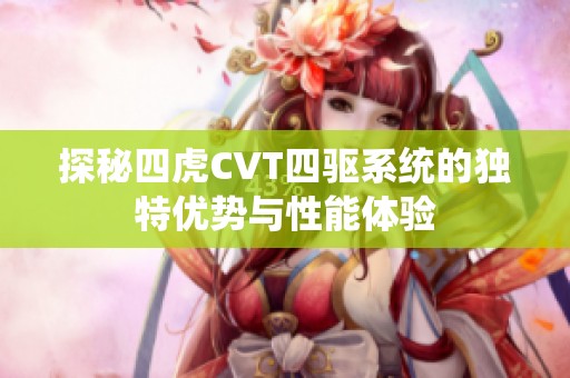 探秘四虎CVT四驱系统的独特优势与性能体验