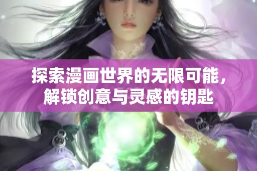 探索漫画世界的无限可能，解锁创意与灵感的钥匙