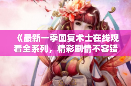 《最新一季回复术士在线观看全系列，精彩剧情不容错过》