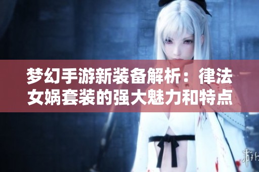梦幻手游新装备解析：律法女娲套装的强大魅力和特点