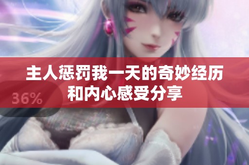 主人惩罚我一天的奇妙经历和内心感受分享
