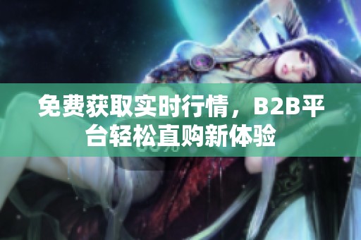 免费获取实时行情，B2B平台轻松直购新体验