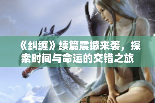 《纠缠》续篇震撼来袭，探索时间与命运的交错之旅
