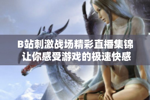 B站刺激战场精彩直播集锦 让你感受游戏的极速快感