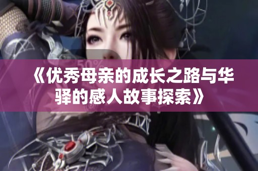 《优秀母亲的成长之路与华驿的感人故事探索》