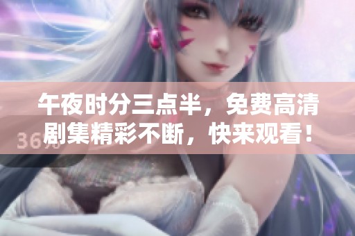 午夜时分三点半，免费高清剧集精彩不断，快来观看！