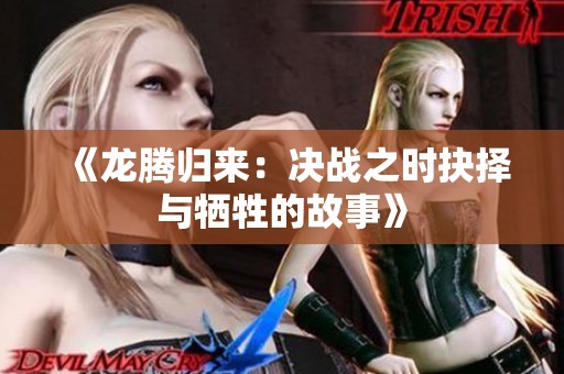 《龙腾归来：决战之时抉择与牺牲的故事》