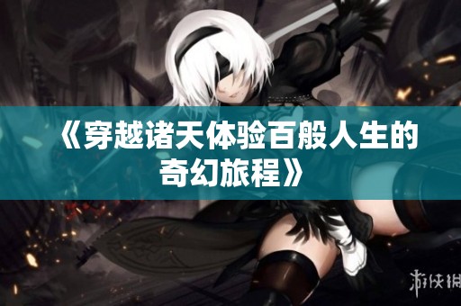 《穿越诸天体验百般人生的奇幻旅程》