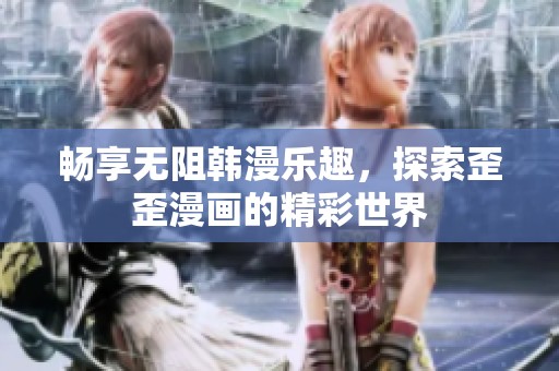 畅享无阻韩漫乐趣，探索歪歪漫画的精彩世界