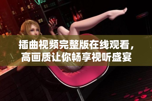插曲视频完整版在线观看，高画质让你畅享视听盛宴