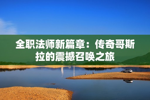 全职法师新篇章：传奇哥斯拉的震撼召唤之旅