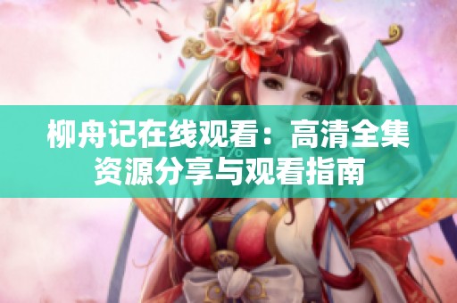 柳舟记在线观看：高清全集资源分享与观看指南
