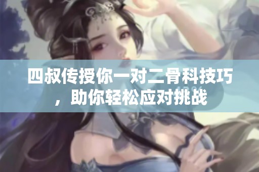 四叔传授你一对二骨科技巧，助你轻松应对挑战