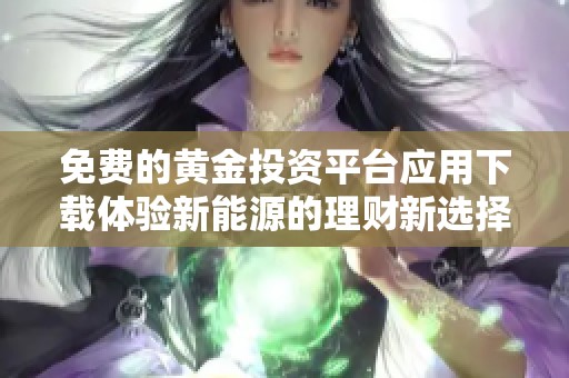免费的黄金投资平台应用下载体验新能源的理财新选择
