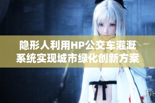 隐形人利用HP公交车灌溉系统实现城市绿化创新方案