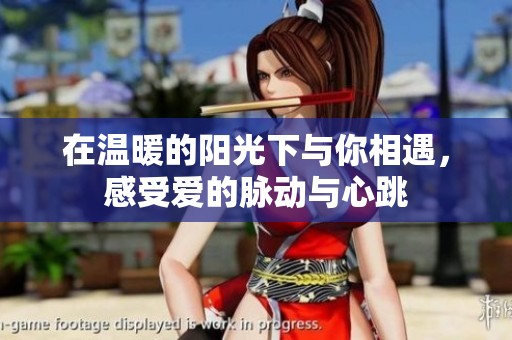 在温暖的阳光下与你相遇，感受爱的脉动与心跳