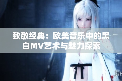 致敬经典：欧美音乐中的黑白MV艺术与魅力探索