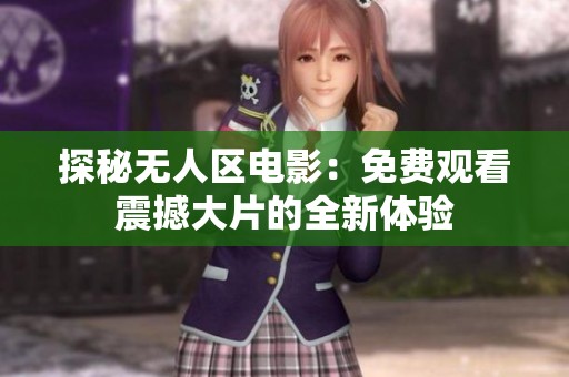 探秘无人区电影：免费观看震撼大片的全新体验