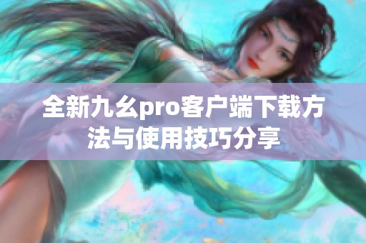全新九幺pro客户端下载方法与使用技巧分享